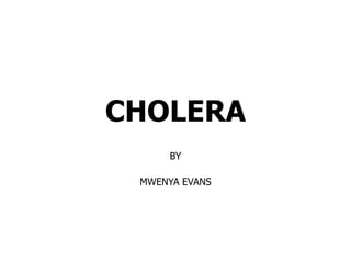 CHOLERA
BY
MWENYA EVANS
 
