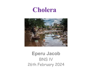 Cholera
Eperu Jacob
BNS IV
26th February 2024
 