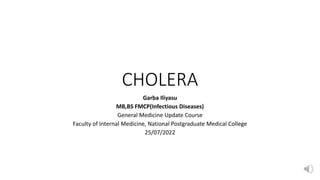 CHOLERA
Garba Iliyasu
MB,BS FMCP(Infectious Diseases)
General Medicine Update Course
Faculty of Internal Medicine, National Postgraduate Medical College
25/07/2022
 