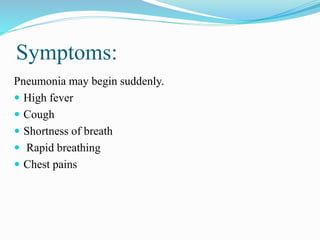 Symptoms:
Pneumonia may begin suddenly.
 High fever
 Cough
 Shortness of breath
 Rapid breathing
 Chest pains
 