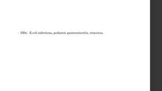 • DDx: E.coli infections, pediatric gastroenteritis, rotavirus.
 