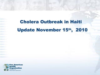Cholera Outbreak in Haiti
Update November 15th
, 2010
 