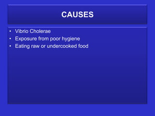 CAUSES
• Vibrio Cholerae
• Exposure from poor hygiene
• Eating raw or undercooked food
