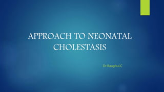 APPROACH TO NEONATAL
CHOLESTASIS
Dr.Raaghul.C
 