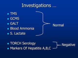 Investigations …
 TMS
 GCMS
 GALT
 Blood Ammonia
 S. Lactate
 TORCH Serology
 Markers Of Hepatitis A,B,C
Normal
Negative
 