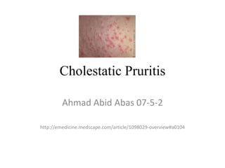 Cholestatic Pruritis

         Ahmad Abid Abas 07-5-2

http://emedicine.medscape.com/article/1098029-overview#a0104
 