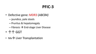 PFIC-3
• Defective gene: MDR3 (ABCB4)
– jaundice, pale stools
– Pruritus & hepatomegaly
– Fibrosis  End-stage Liver Disease
• ↑↑ GGT
• Mx Liver Transplantation
 