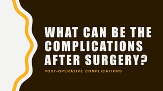 WHAT CAN BE THE
COMPLICATIONS
AFTER SURGERY?
P O S T- O P E R AT I V E C O M P L I C AT I O N S
 