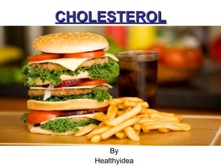 CHOLESTEROL




       By
   Healthyidea
 
