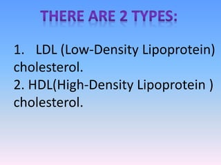 1. LDL (Low-Density Lipoprotein)
cholesterol.
2. HDL(High-Density Lipoprotein )
cholesterol.