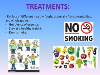 - Eat lots of different healthy foods, especially fruits, vegetables,
and whole grains.
- Get plenty of exercise.
- Stay at a healthy weight.
- Don’t smoke.
 
