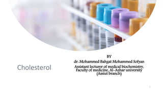 Cholesterol
BY
dr: Mohammed Bahgat Mohammed Sofyan
Assistant lecturer of medical biochemistry,
Faculty of medicine, Al-Azhar university
(Assiut branch)
1
 