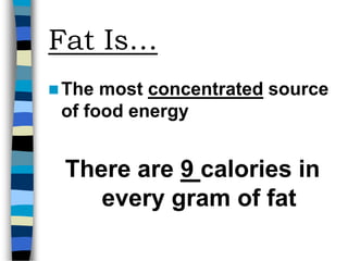 Fat Is…
The most concentrated source
of food energy
There are 9 calories in
every gram of fat
 