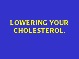 LOWERING YOUR CHOLESTEROL . 