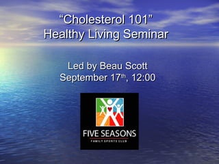 “Cholesterol 101”
Healthy Living Seminar

   Led by Beau Scott
  September 17th, 12:00
 