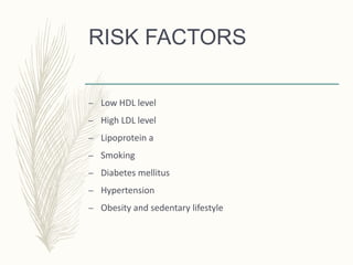RISK FACTORS
– Low HDL level
– High LDL level
– Lipoprotein a
– Smoking
– Diabetes mellitus
– Hypertension
– Obesity and sedentary lifestyle
 