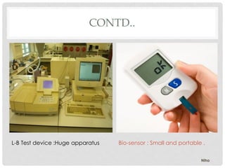 CONTD..
L-B Test device :Huge apparatus Bio-sensor : Small and portable .
Niha
 