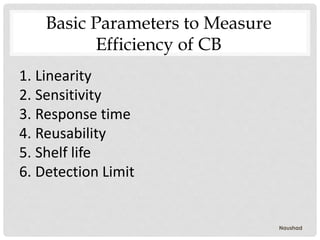 1. Linearity
2. Sensitivity
3. Response time
4. Reusability
5. Shelf life
6. Detection Limit
Basic Parameters to Measure
Efficiency of CB
Naushad
 