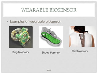 WEARABLE BIOSENSOR
• Examples of wearable biosensor:
Shoes Biosensor
Shirt BiosensorRing Biosensor
NIha
 