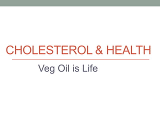 CHOLESTEROL & HEALTH
    Veg Oil is Life
 
