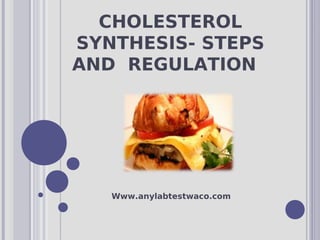 CHOLESTEROL
SYNTHESIS- STEPS
AND REGULATION
Www.anylabtestwaco.com
 
