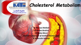 Cholesterol Metabolism
Dr Marwa Matboli
Dr Walaa Ibrahim
Dr Heba Morsi
Assistant professor of medical biochemistry
& molecular biology
 
