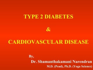 TYPE 2 DIABETES & CARDIOVASCULAR DISEASE By, Dr. Shamanthakamani Narendran M.D. (Pead), Ph.D. (Yoga Science) 