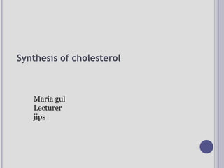 Synthesis of cholesterol
Maria gul
Lecturer
jips
 