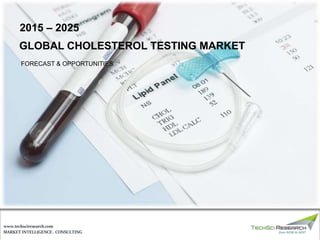 MARKET INTELLIGENCE . CONSULTING
www.techsciresearch.com
GLOBAL CHOLESTEROL TESTING MARKET
FORECAST & OPPORTUNITIES
2015 – 2025
 