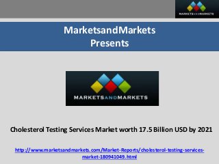 MarketsandMarkets
Presents
Cholesterol Testing Services Market worth 17.5 Billion USD by 2021
http://www.marketsandmarkets.com/Market-Reports/cholesterol-testing-services-
market-180941049.html
 