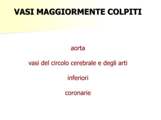 VASI MAGGIORMENTE COLPITI

aorta
vasi del circolo cerebrale e degli arti
inferiori
coronarie

 