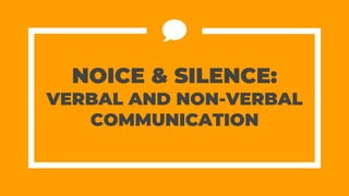 NOICE & SILENCE:
VERBAL AND NON-VERBAL
COMMUNICATION
 