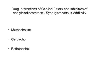 Drug Interactions of Choline Esters and Inhibitors of Acetylcholinesterase - Synergism   versus   Additivity Methacholine Carbachol Bethanechol 