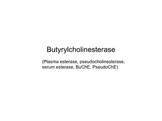 Butyrylcholinesterase (Plasma esterase, pseudocholinesterase, serum esterase, BuChE, PseudoChE) 