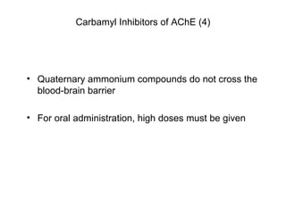 Quaternary ammonium compounds do not cross the blood-brain barrier For oral administration, high doses must be given Carbamyl Inhibitors of AChE (4) 