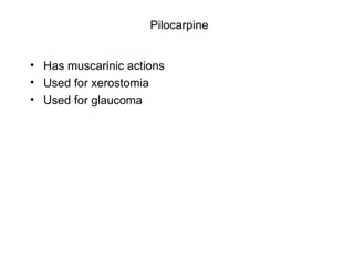 Pilocarpine Has muscarinic actions Used for xerostomia Used for glaucoma 