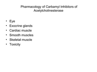 Pharmacology of Carbamyl Inhibitors of Acetylcholinesterase Eye Exocrine glands Cardiac muscle Smooth muscles Skeletal muscle Toxicity 
