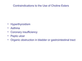 Contraindications to the Use of Choline Esters Hyperthyroidism Asthma Coronary insufficiency Peptic ulcer Organic obstruction in bladder or gastrointestinal tract 