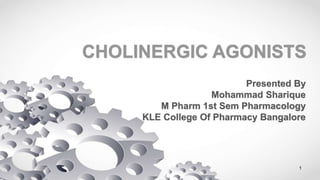 CHOLINERGIC AGONISTS
Presented By
Mohammad Sharique
M Pharm 1st Sem Pharmacology
KLE College Of Pharmacy Bangalore
1
 