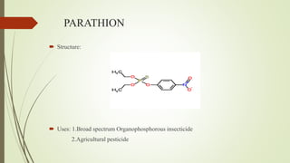 PARATHION
 Structure:
 Uses: 1.Broad spectrum Organophosphorous insecticide
2.Agricultural pesticide
 