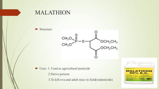 MALATHION
 Structure:
 Uses: 1. Used as agricultural pesticide
2.Nerve poision
3.To kill ova and adult mice in field(rodenticide)
 