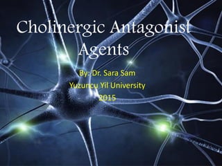 Cholinergic Antagonist
Agents
By: Dr. Sara Sam
Yuzuncu Yil University
2015
 