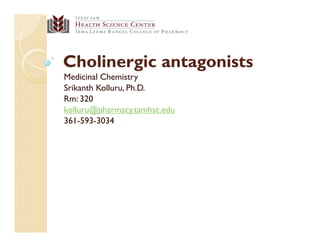 Cholinergic antagonists
Medicinal Chemistry
Srikanth Kolluru, Ph.D.
Rm: 320
kolluru@pharmacy.tamhsc.edu
361-593-3034
 