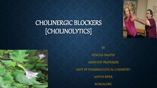 CHOLINERGIC BLOCKERS
[CHOLINOLYTICS]
BY
KENCHA SWATHI
ASSISTANT PROFESSOR
DEPT OF PHARMACEUTICAL CHEMISTRY
ADITYA BIPER
BANGALORE
 