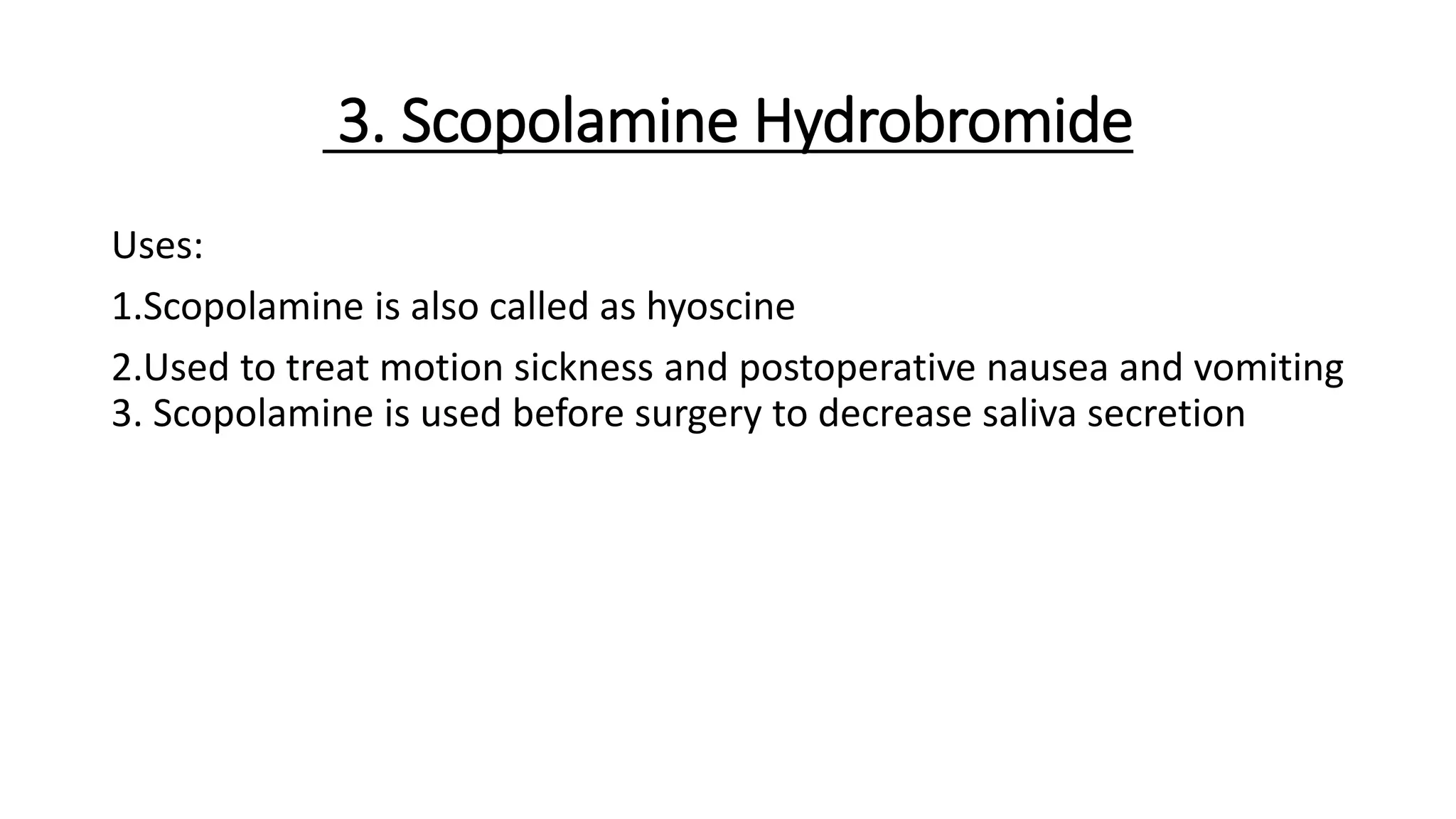3. Scopolamine Hydrobromide
Uses:
1.Scopolamine is also called as hyoscine
2.Used to treat motion sickness and postoperative nausea and vomiting
3. Scopolamine is used before surgery to decrease saliva secretion
 