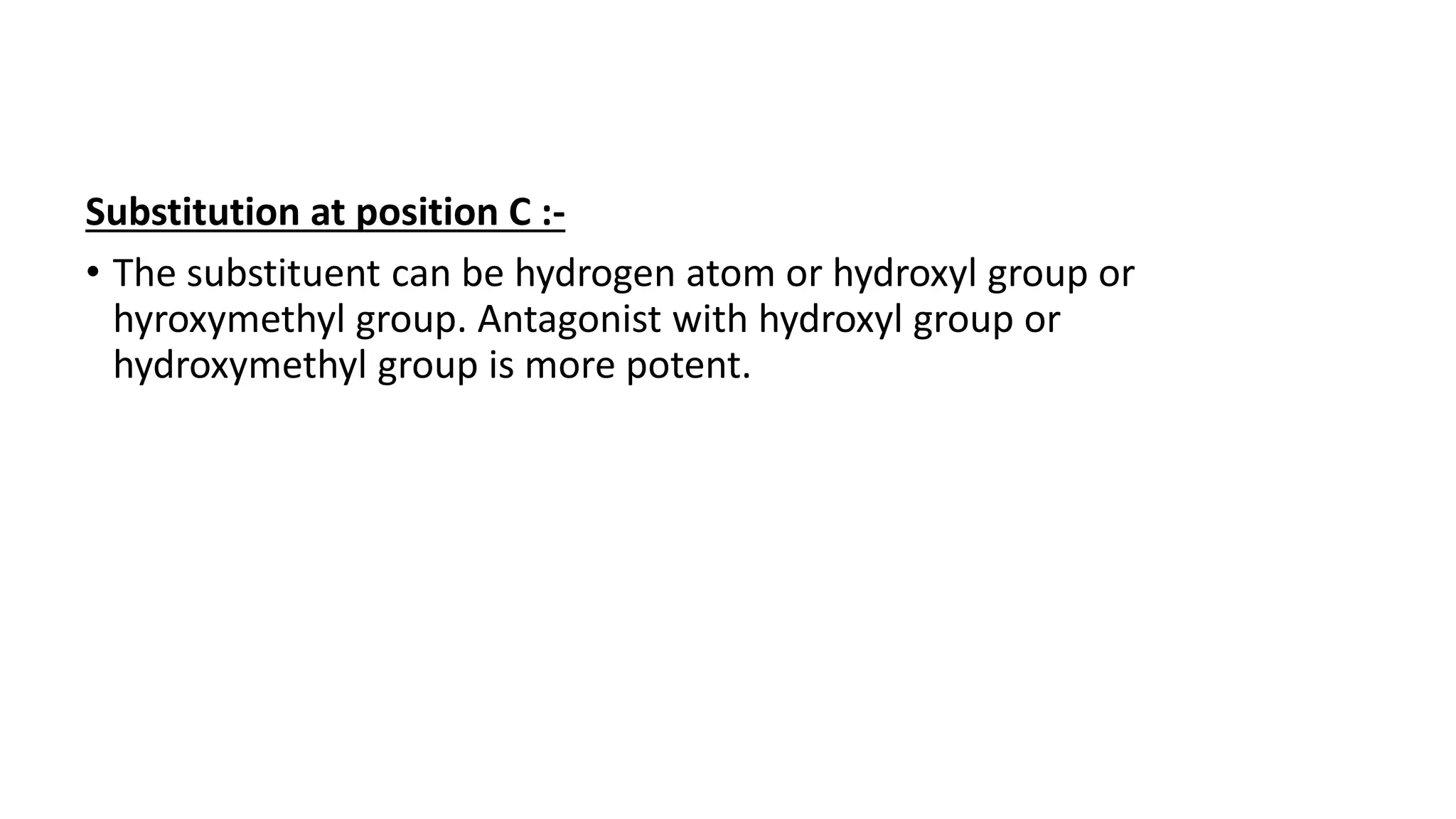 Substitution at position C :-
• The substituent can be hydrogen atom or hydroxyl group or
hyroxymethyl group. Antagonist with hydroxyl group or
hydroxymethyl group is more potent.
 