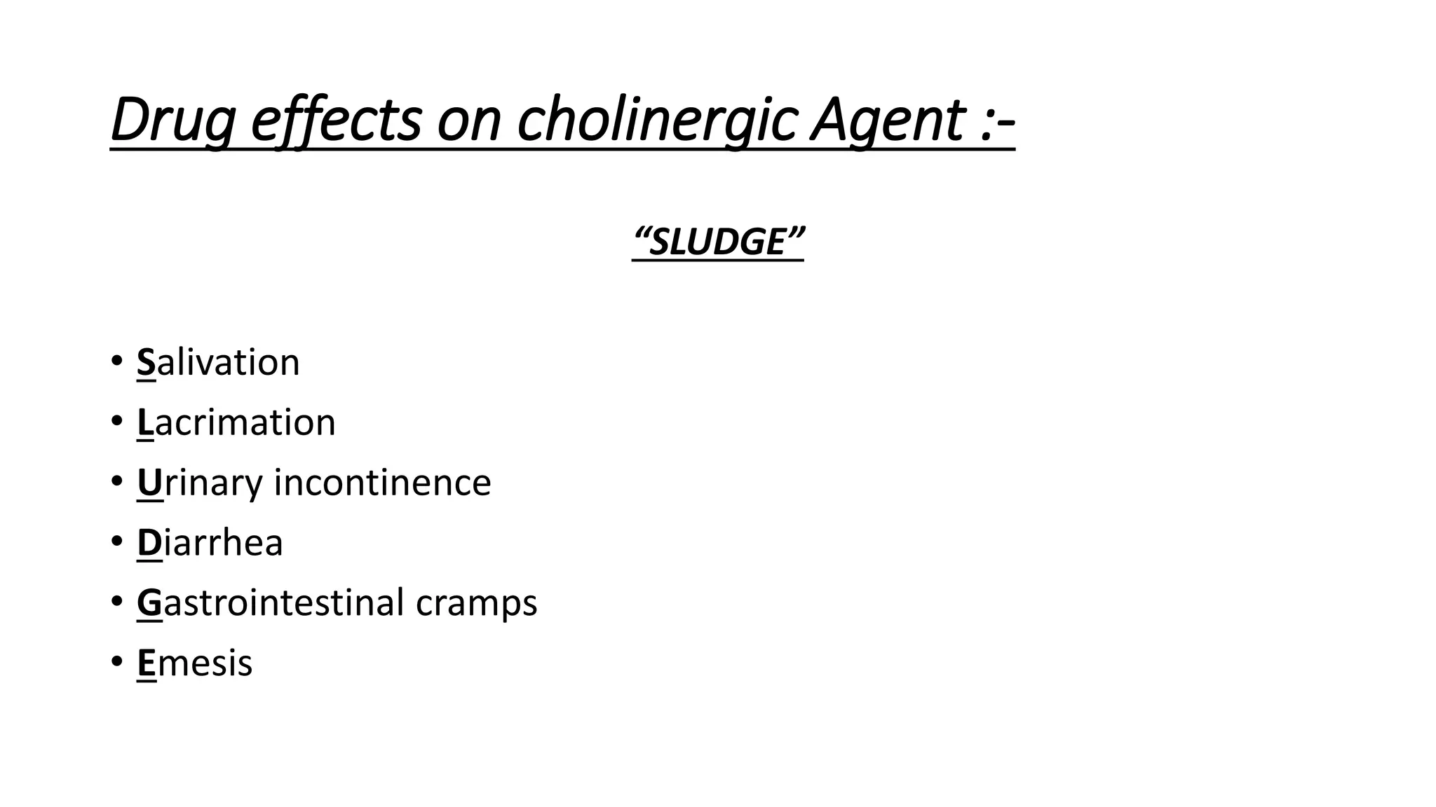 Drug effects on cholinergic Agent :-
“SLUDGE”
• Salivation
• Lacrimation
• Urinary incontinence
• Diarrhea
• Gastrointestinal cramps
• Emesis
 