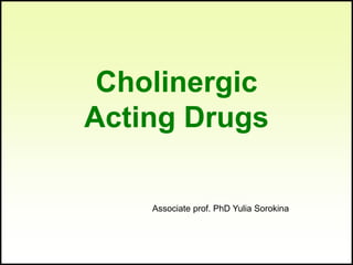 Cholinergic
Acting Drugs
Associate prof. PhD Yulia Sorokina
 