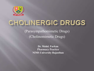 (Parasympathomimetic Drugs)
(Cholinomimetic Drugs)
Dr. Mohd. Furkan
Pharmacy Practice
NIMS University Rajasthan
 