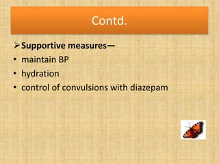 Contd.
Supportive measures—
• maintain BP
• hydration
• control of convulsions with diazepam
 